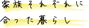 家族それぞれに合った暮らし